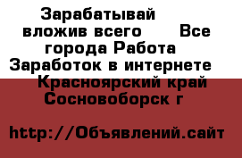 Зарабатывай 1000$ вложив всего 1$ - Все города Работа » Заработок в интернете   . Красноярский край,Сосновоборск г.